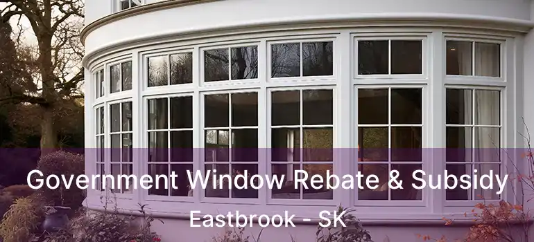 Government Window Rebate & Subsidy Eastbrook - SK