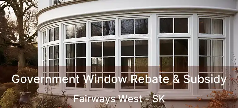 Government Window Rebate & Subsidy Fairways West - SK