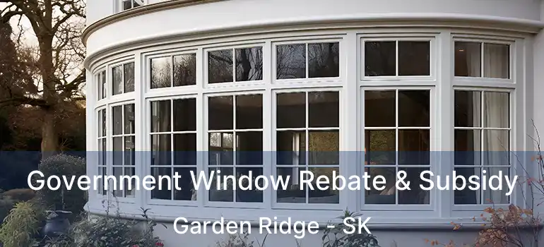 Government Window Rebate & Subsidy Garden Ridge - SK