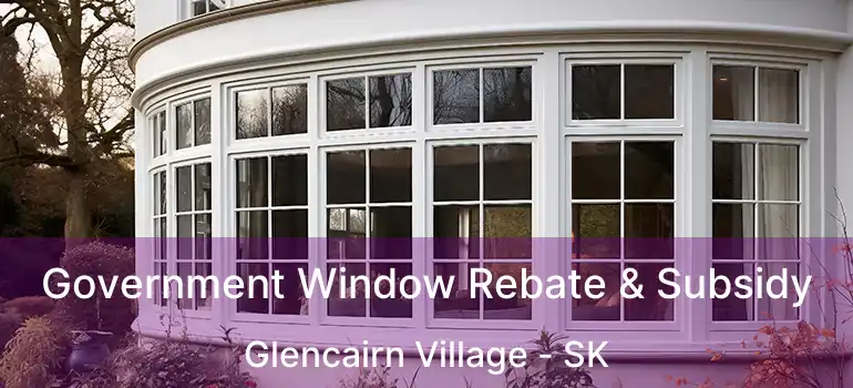 Government Window Rebate & Subsidy Glencairn Village - SK