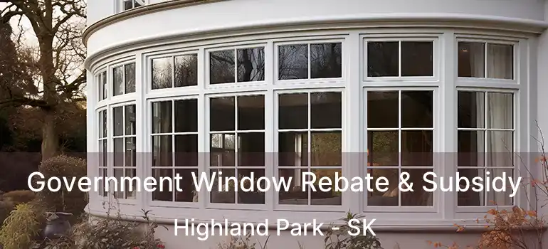 Government Window Rebate & Subsidy Highland Park - SK