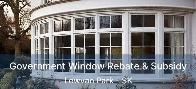 Government Window Rebate & Subsidy Lewvan Park - SK