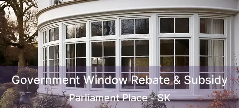Government Window Rebate & Subsidy Parliament Place - SK