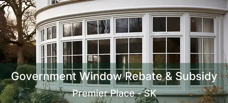 Government Window Rebate & Subsidy Premier Place - SK