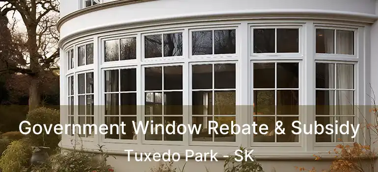 Government Window Rebate & Subsidy Tuxedo Park - SK