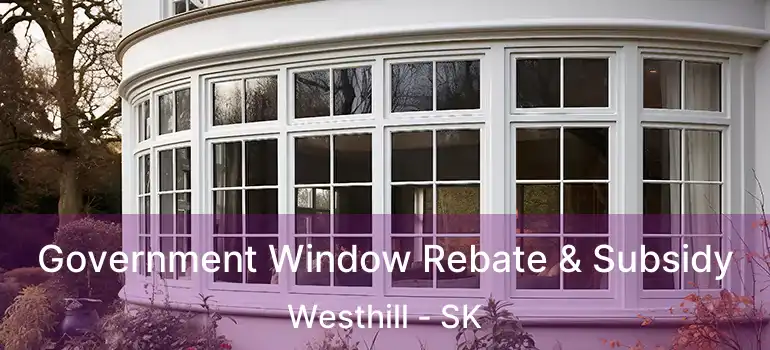 Government Window Rebate & Subsidy Westhill - SK