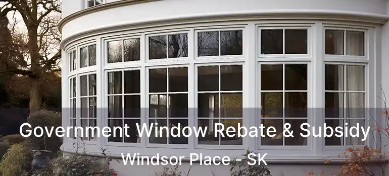 Government Window Rebate & Subsidy Windsor Place - SK