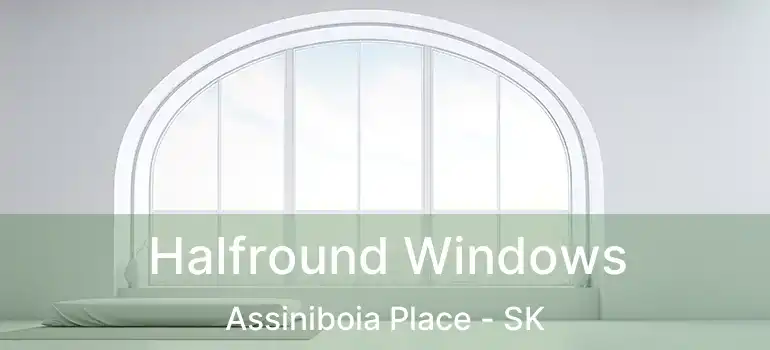 Halfround Windows Assiniboia Place - SK