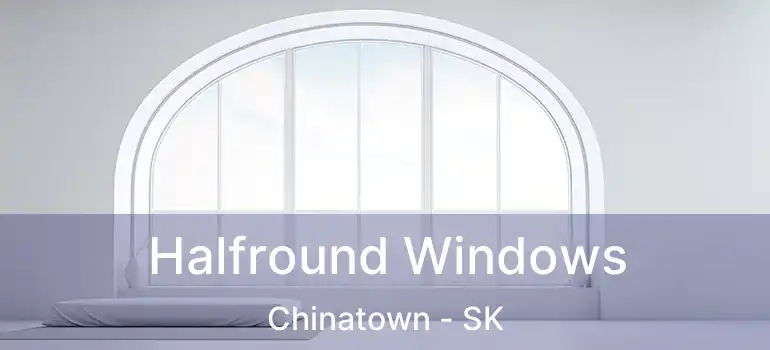 Halfround Windows Chinatown - SK