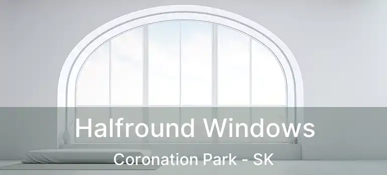 Halfround Windows Coronation Park - SK