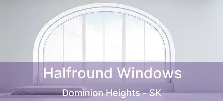 Halfround Windows Dominion Heights - SK