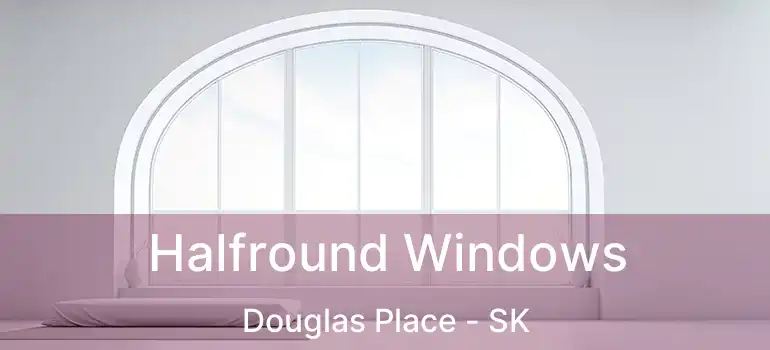 Halfround Windows Douglas Place - SK