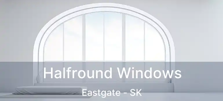 Halfround Windows Eastgate - SK