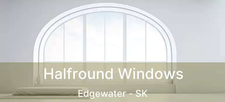Halfround Windows Edgewater - SK