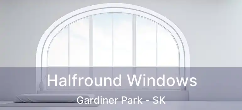 Halfround Windows Gardiner Park - SK