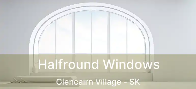 Halfround Windows Glencairn Village - SK