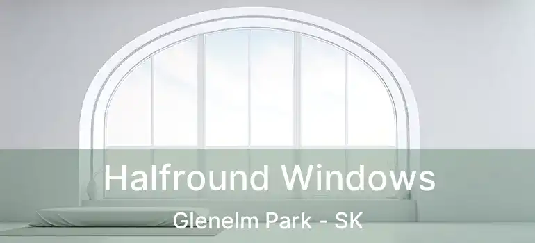  Halfround Windows Glenelm Park - SK