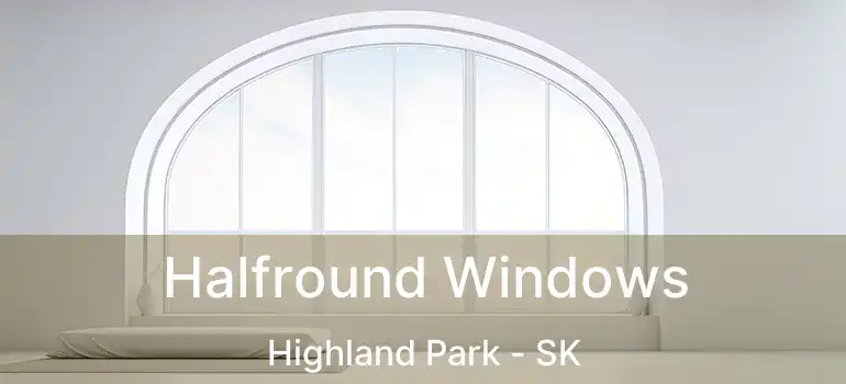 Halfround Windows Highland Park - SK