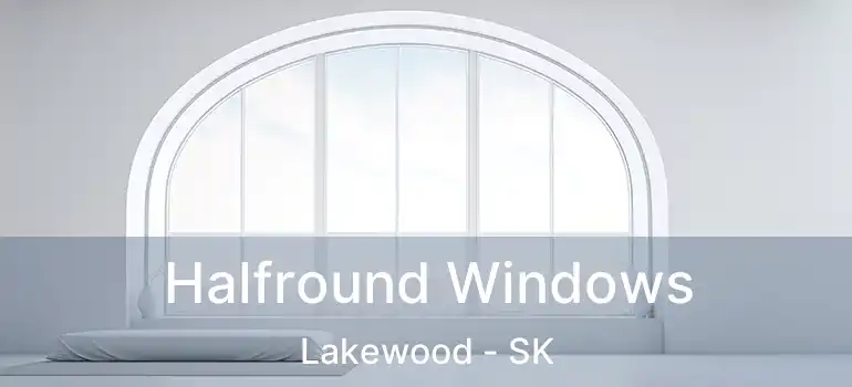 Halfround Windows Lakewood - SK