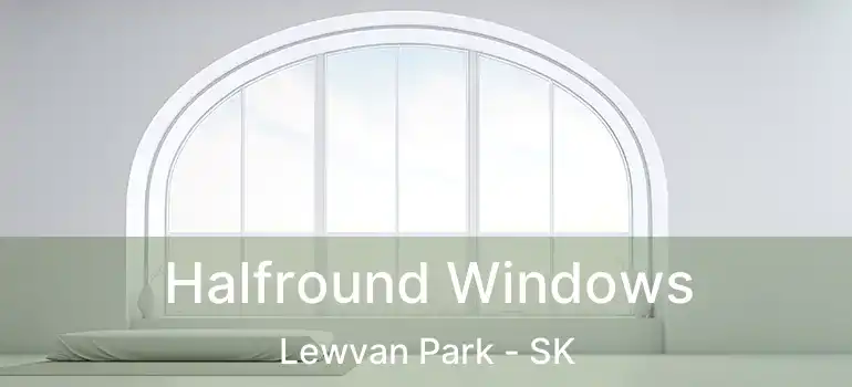 Halfround Windows Lewvan Park - SK