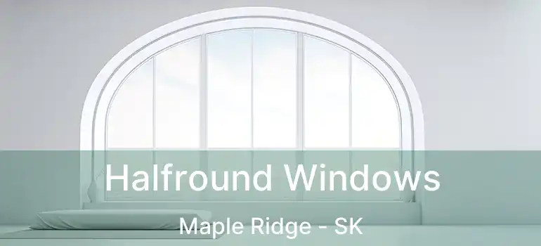  Halfround Windows Maple Ridge - SK