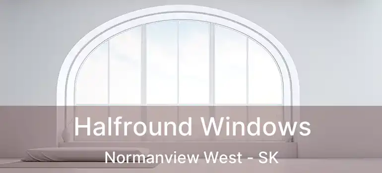  Halfround Windows Normanview West - SK