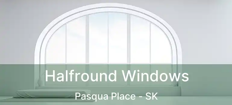 Halfround Windows Pasqua Place - SK