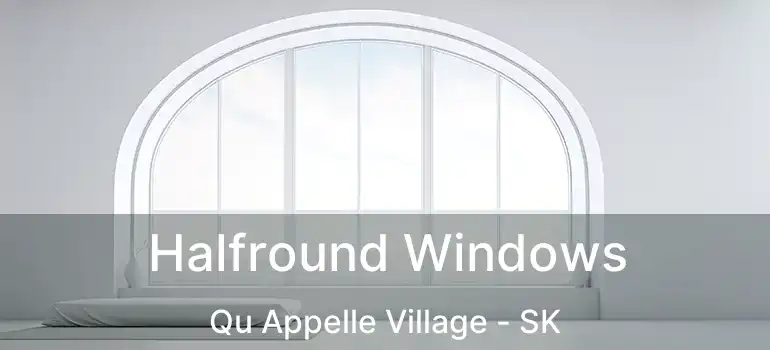 Halfround Windows Qu Appelle Village - SK