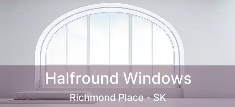 Halfround Windows Richmond Place - SK