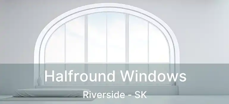 Halfround Windows Riverside - SK