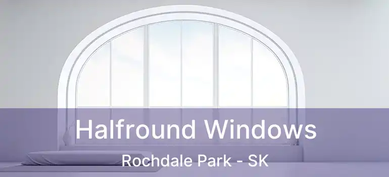 Halfround Windows Rochdale Park - SK