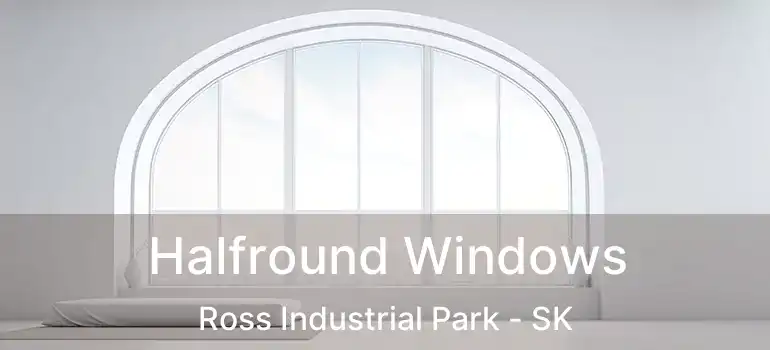 Halfround Windows Ross Industrial Park - SK