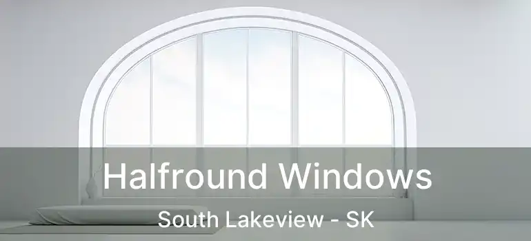 Halfround Windows South Lakeview - SK