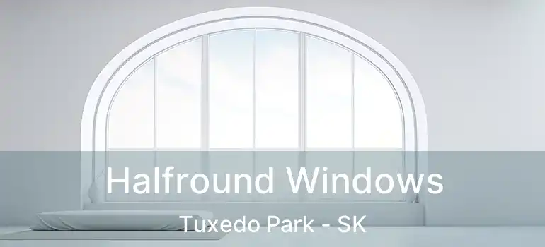  Halfround Windows Tuxedo Park - SK