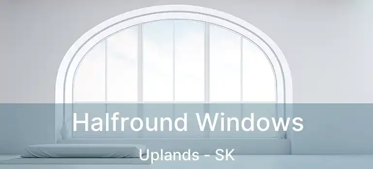  Halfround Windows Uplands - SK