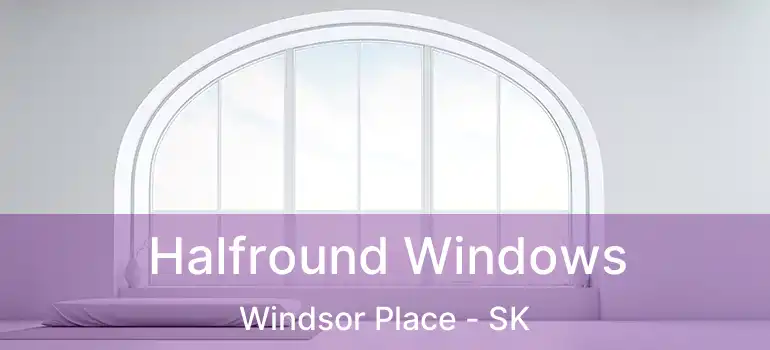 Halfround Windows Windsor Place - SK