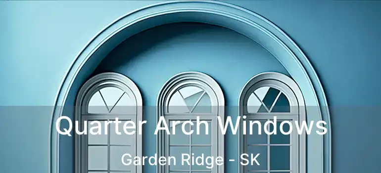 Quarter Arch Windows Garden Ridge - SK