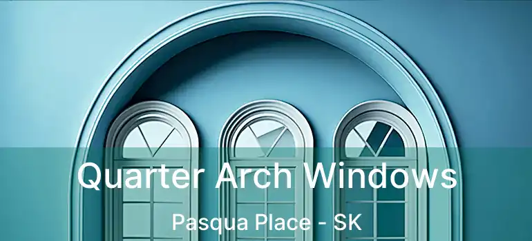 Quarter Arch Windows Pasqua Place - SK