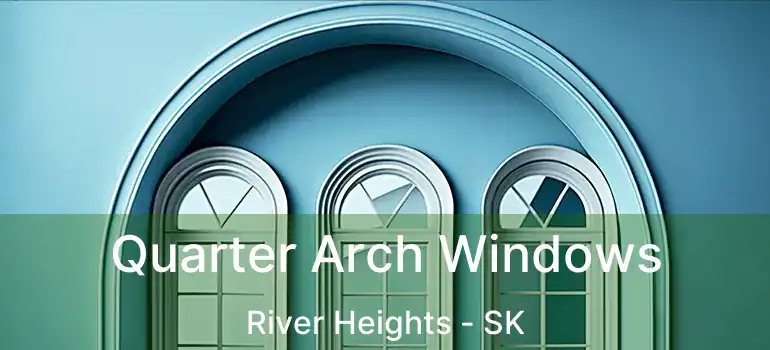 Quarter Arch Windows River Heights - SK