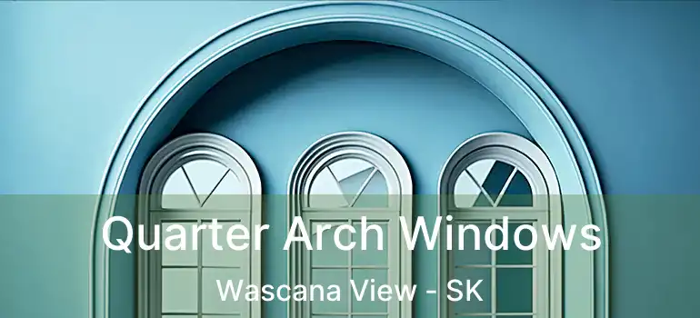 Quarter Arch Windows Wascana View - SK